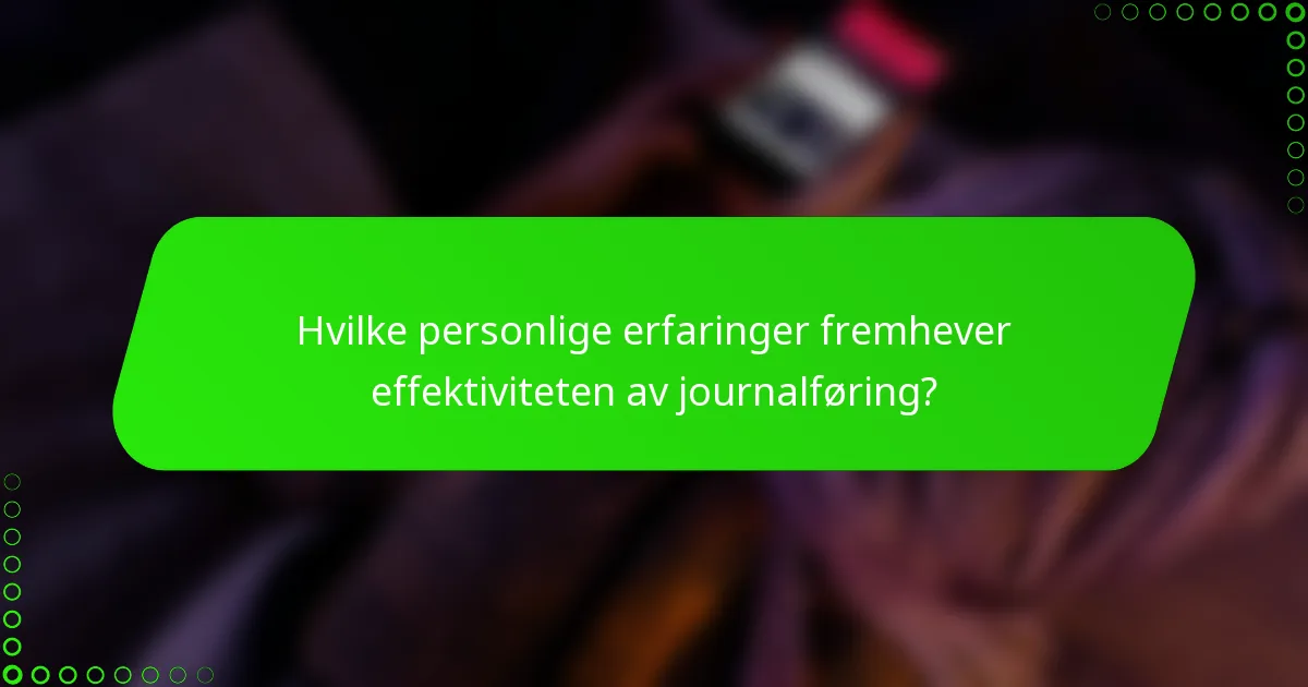 Hvilke personlige erfaringer fremhever effektiviteten av journalføring?