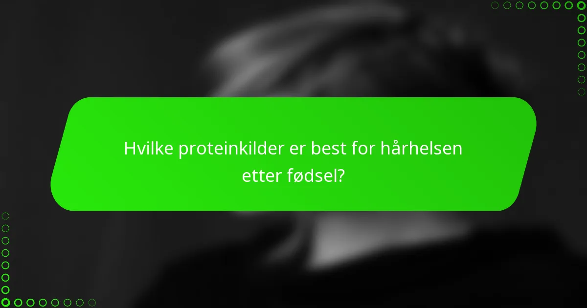 Hvilke proteinkilder er best for hårhelsen etter fødsel?
