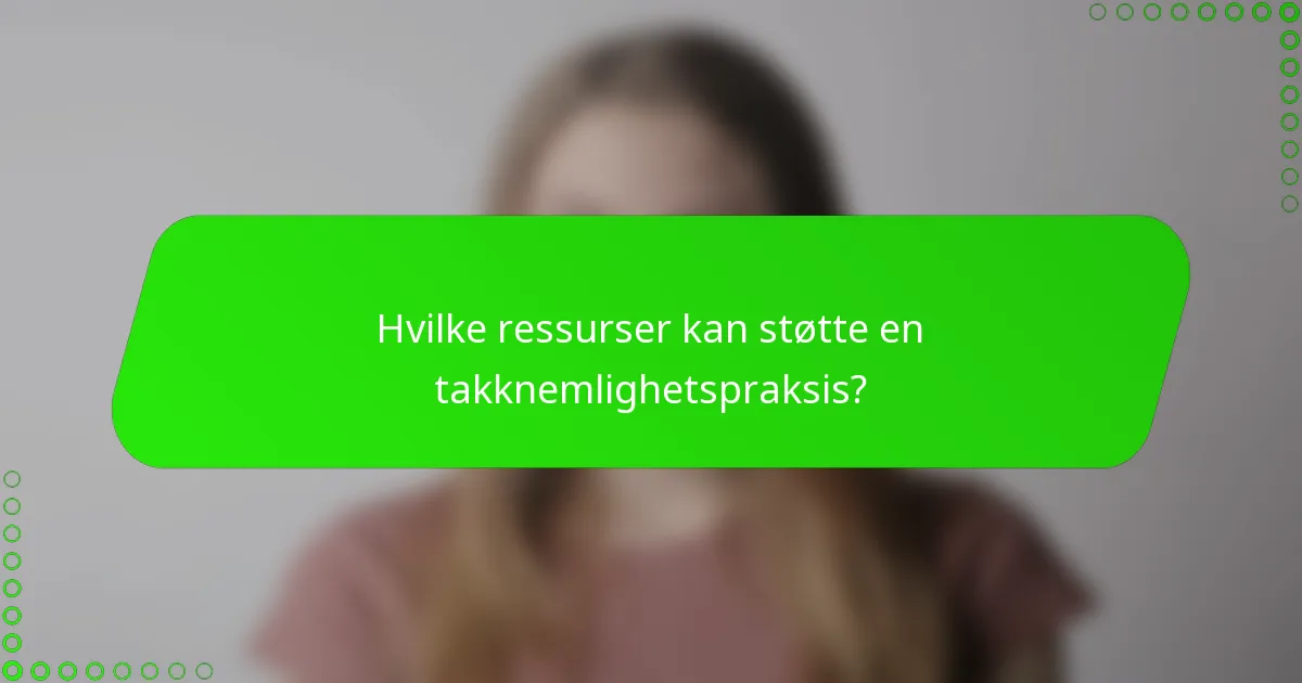Hvilke ressurser kan støtte en takknemlighetspraksis?