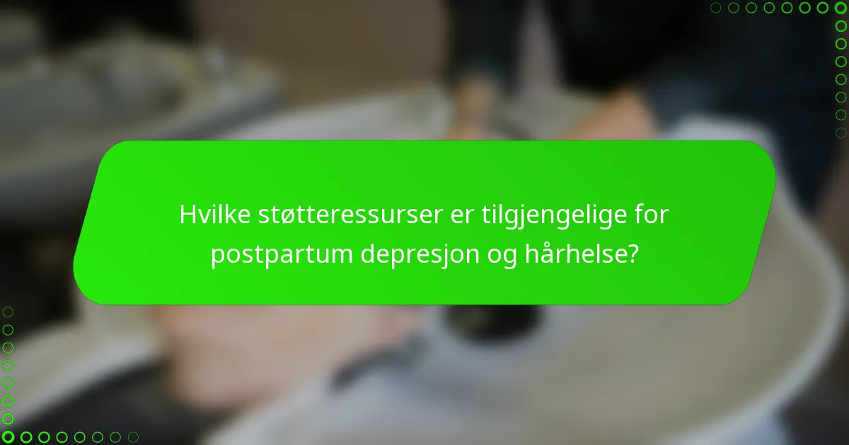 Hvilke støtteressurser er tilgjengelige for postpartum depresjon og hårhelse?