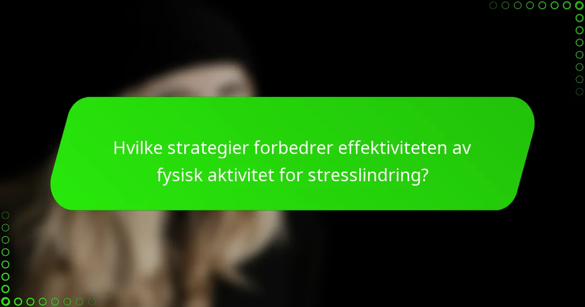 Hvilke strategier forbedrer effektiviteten av fysisk aktivitet for stresslindring?