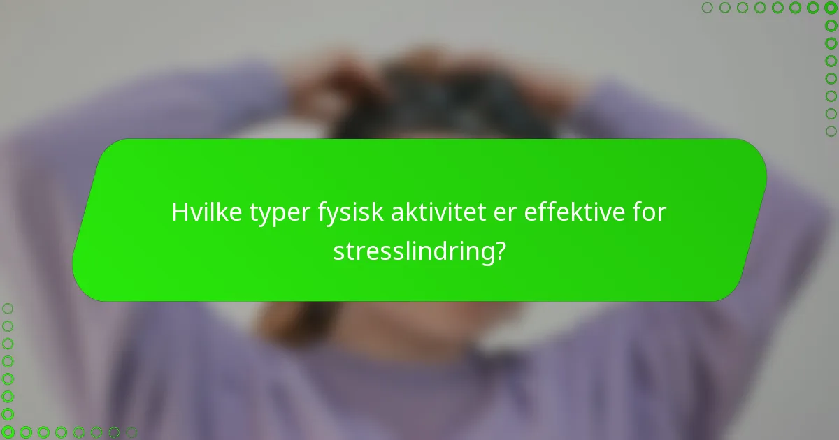 Hvilke typer fysisk aktivitet er effektive for stresslindring?