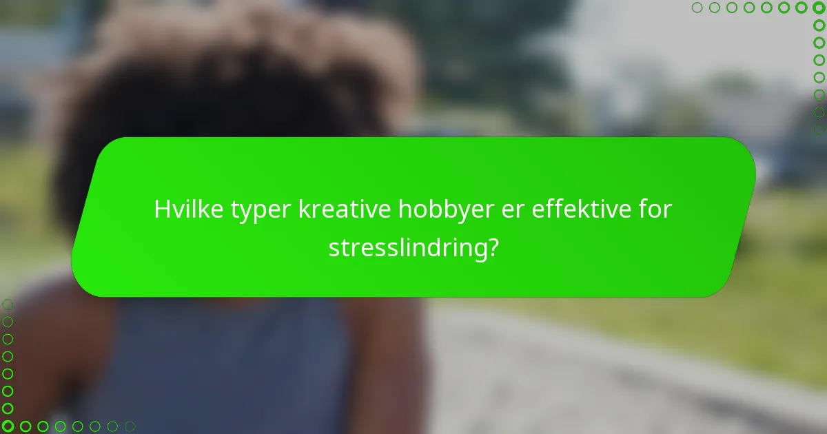 Hvilke typer kreative hobbyer er effektive for stresslindring?