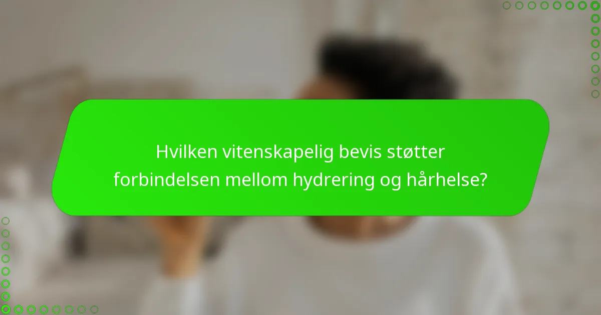 Hvilken vitenskapelig bevis støtter forbindelsen mellom hydrering og hårhelse?