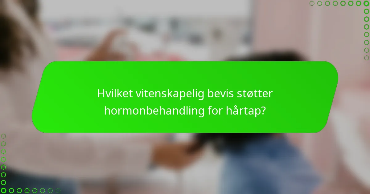Hvilket vitenskapelig bevis støtter hormonbehandling for hårtap?