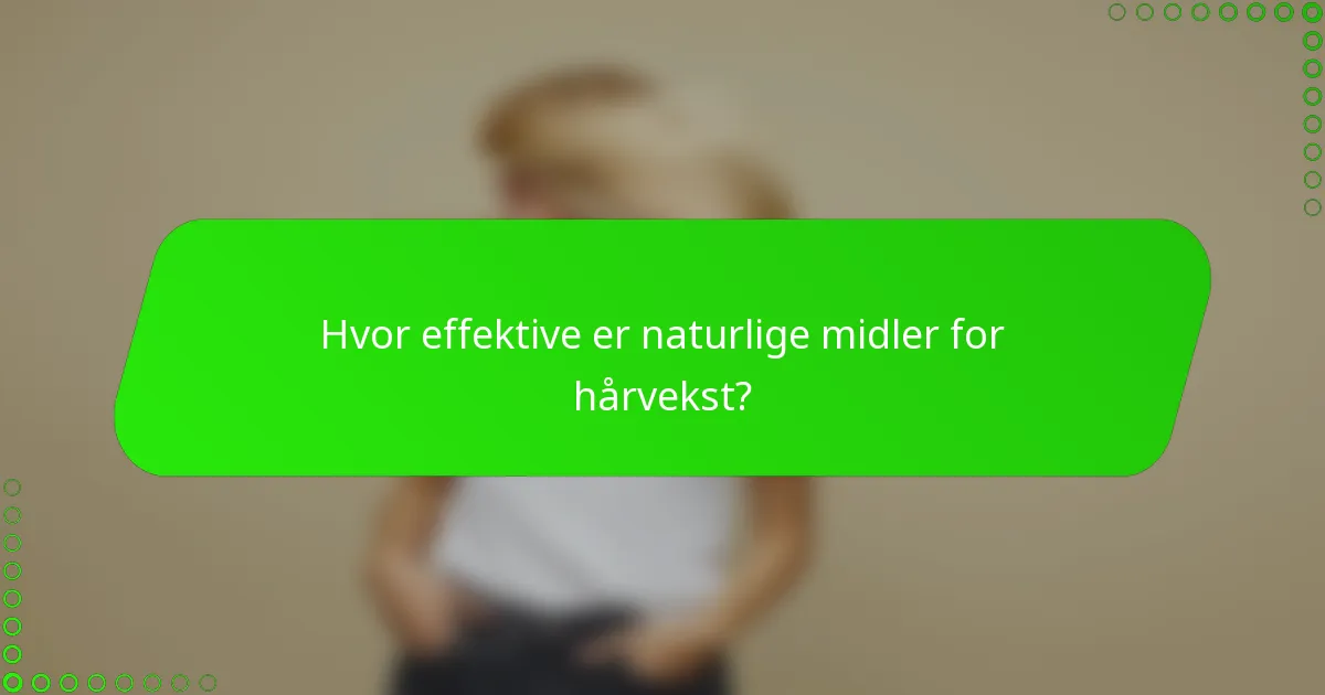 Hvor effektive er naturlige midler for hårvekst?