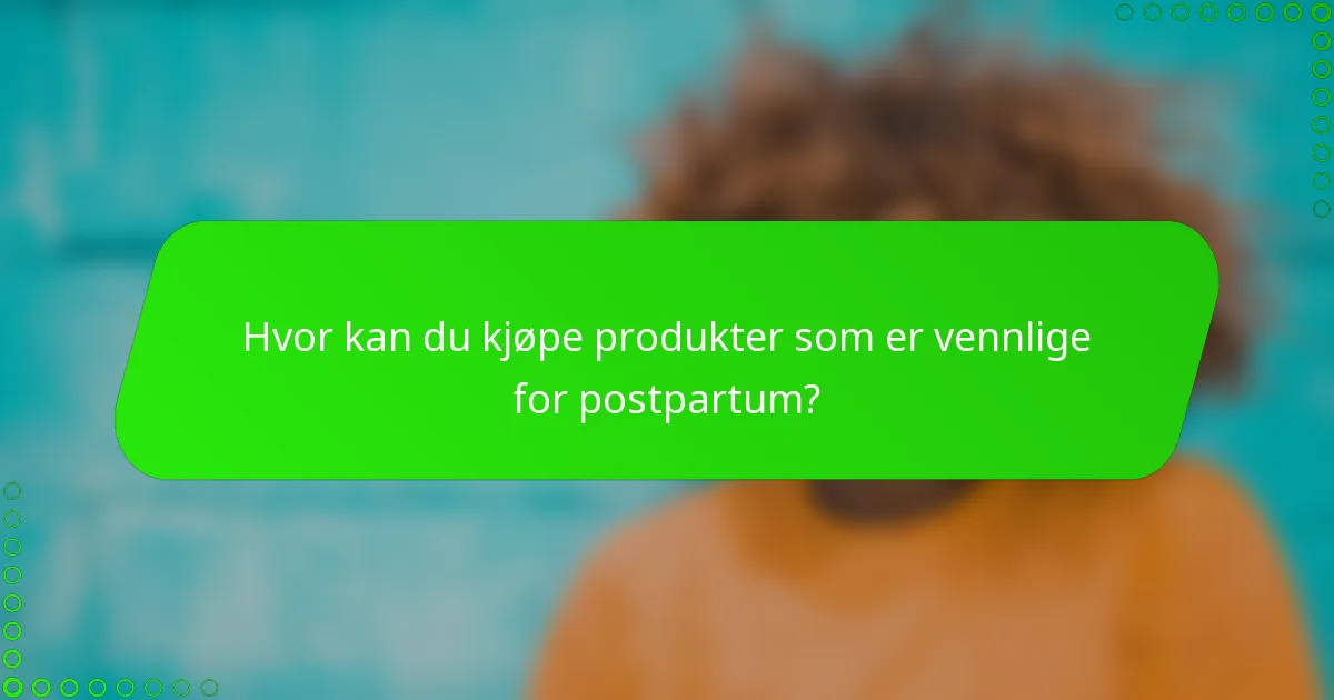 Hvor kan du kjøpe produkter som er vennlige for postpartum?