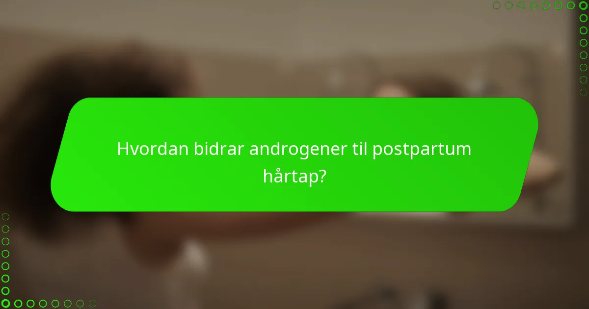 Hvordan bidrar androgener til postpartum hårtap?