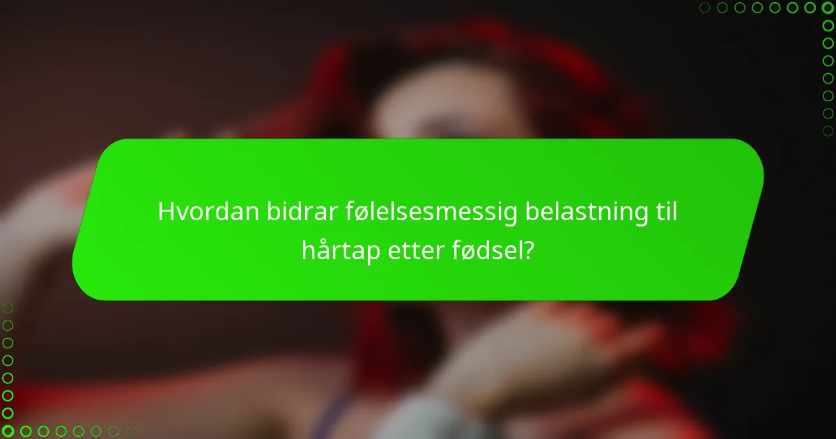 Hvordan bidrar følelsesmessig belastning til hårtap etter fødsel?