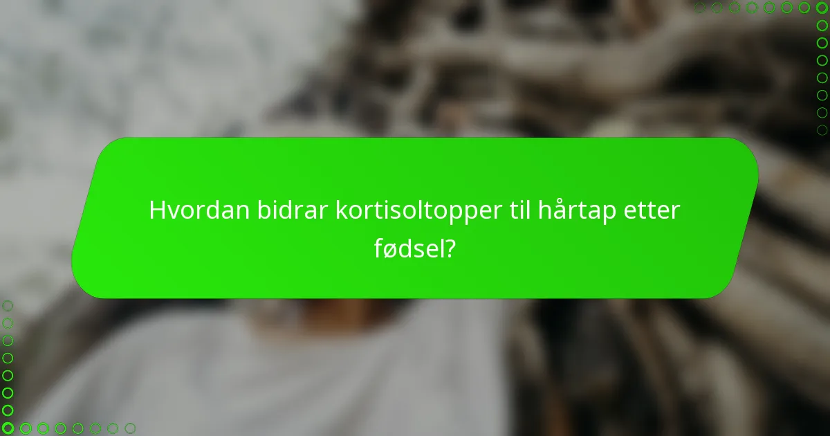 Hvordan bidrar kortisoltopper til hårtap etter fødsel?