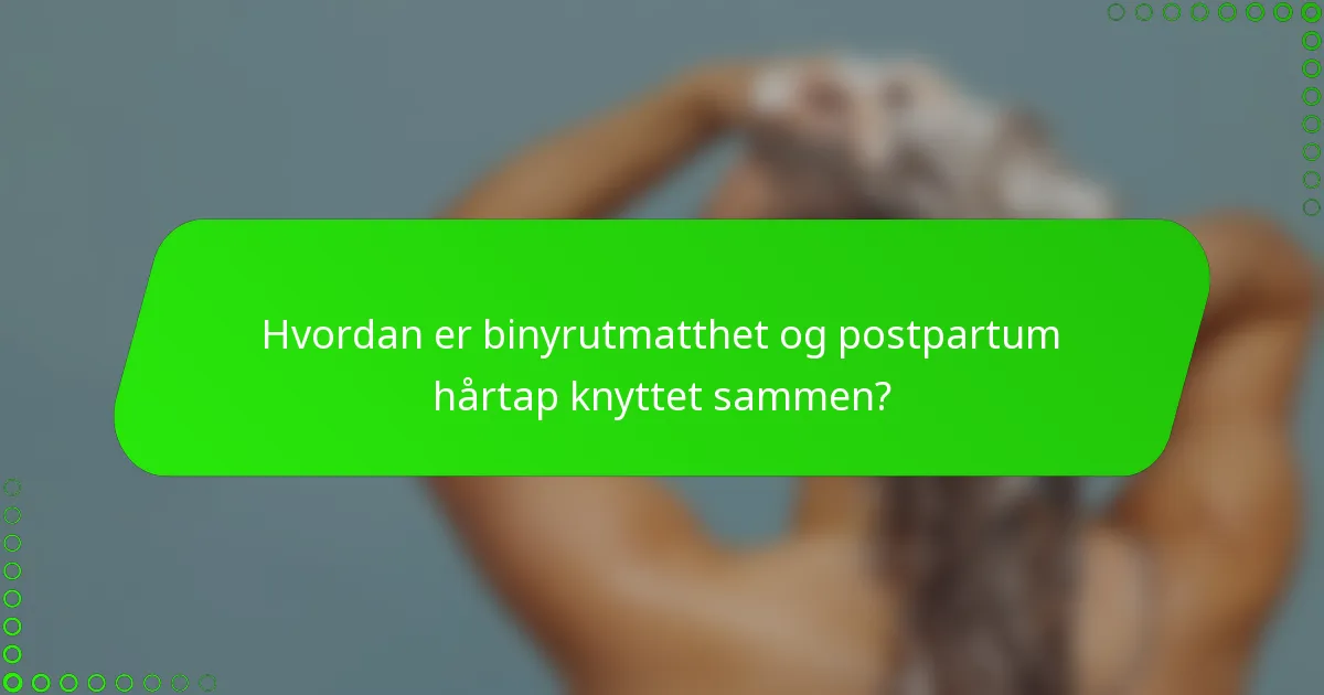 Hvordan er binyrutmatthet og postpartum hårtap knyttet sammen?