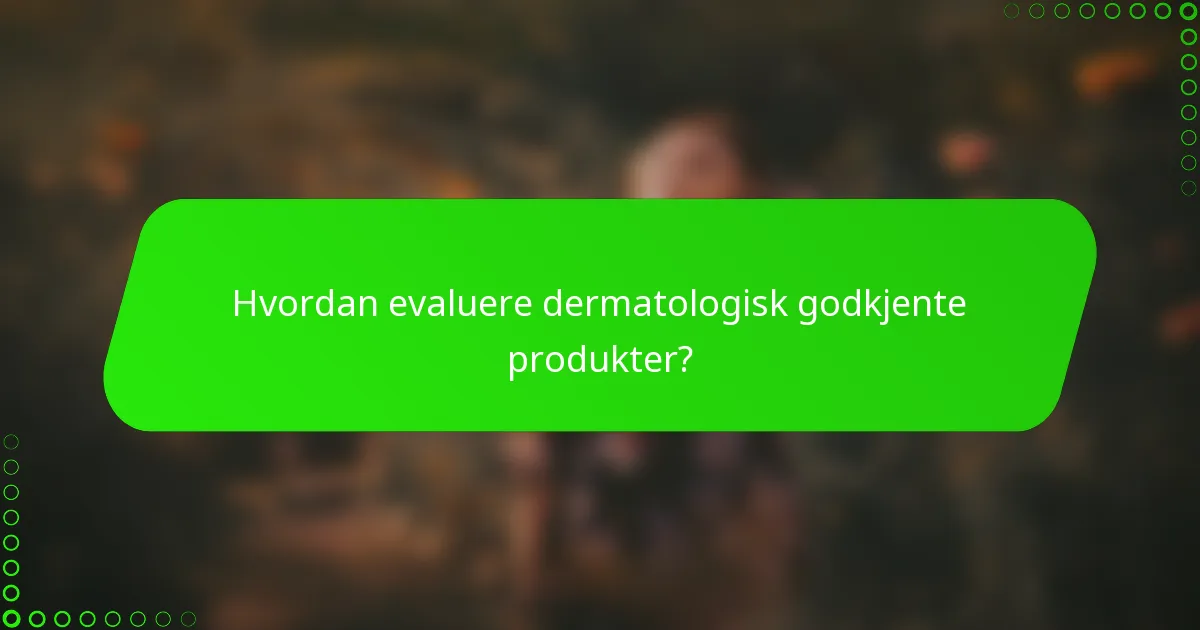 Hvordan evaluere dermatologisk godkjente produkter?