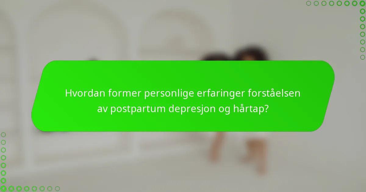 Hvordan former personlige erfaringer forståelsen av postpartum depresjon og hårtap?