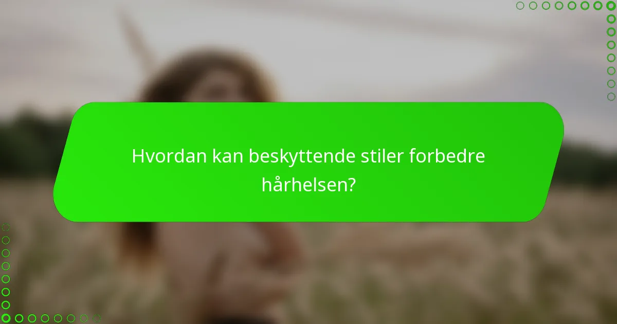 Hvordan kan beskyttende stiler forbedre hårhelsen?