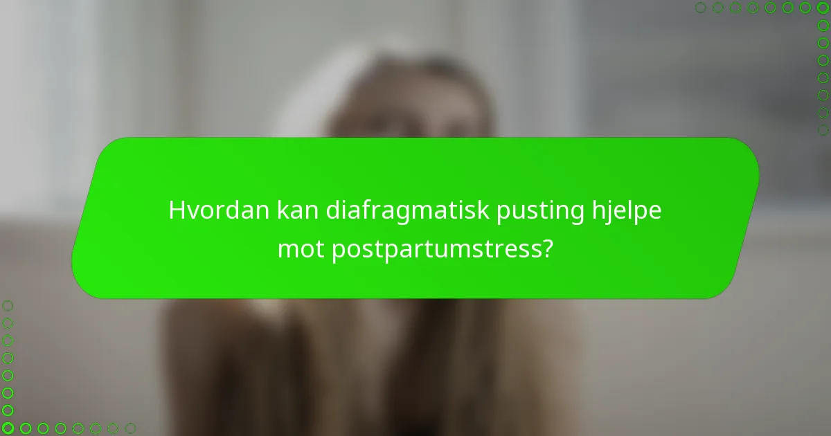 Hvordan kan diafragmatisk pusting hjelpe mot postpartumstress?