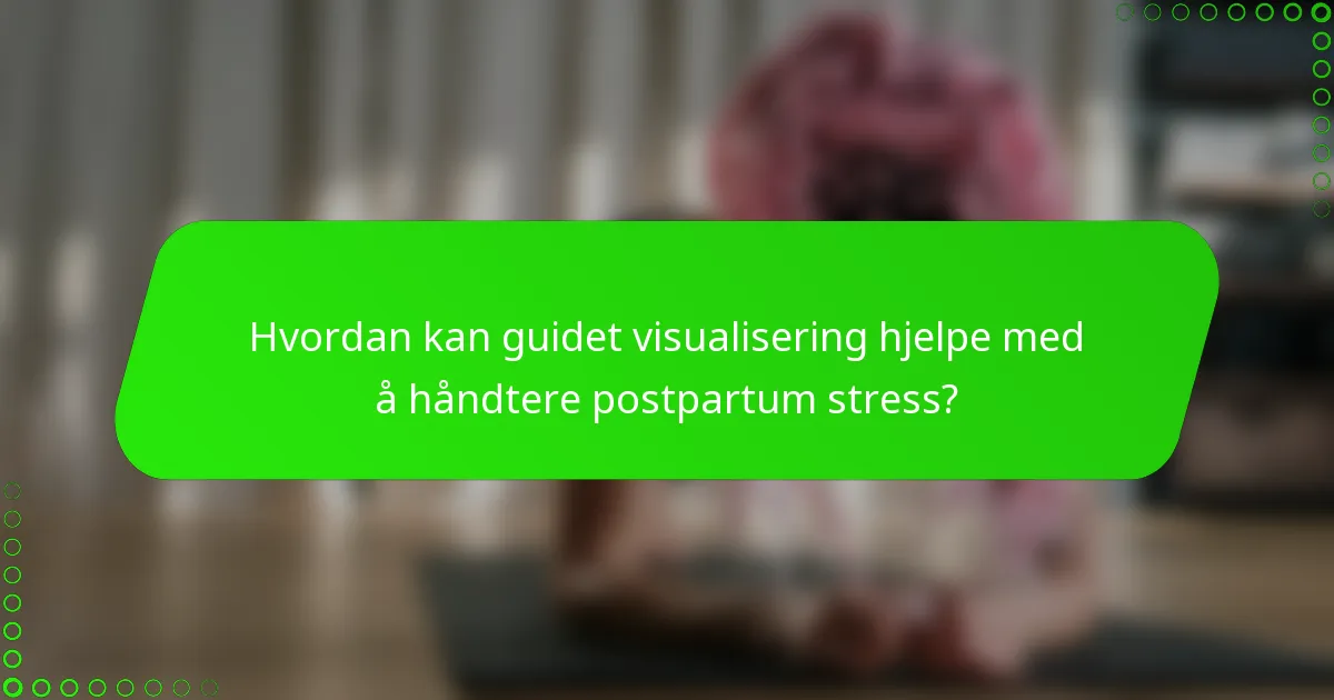 Hvordan kan guidet visualisering hjelpe med å håndtere postpartum stress?