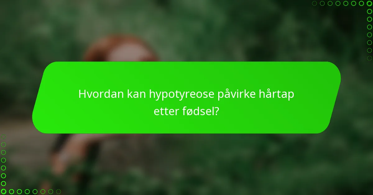 Hvordan kan hypotyreose påvirke hårtap etter fødsel?