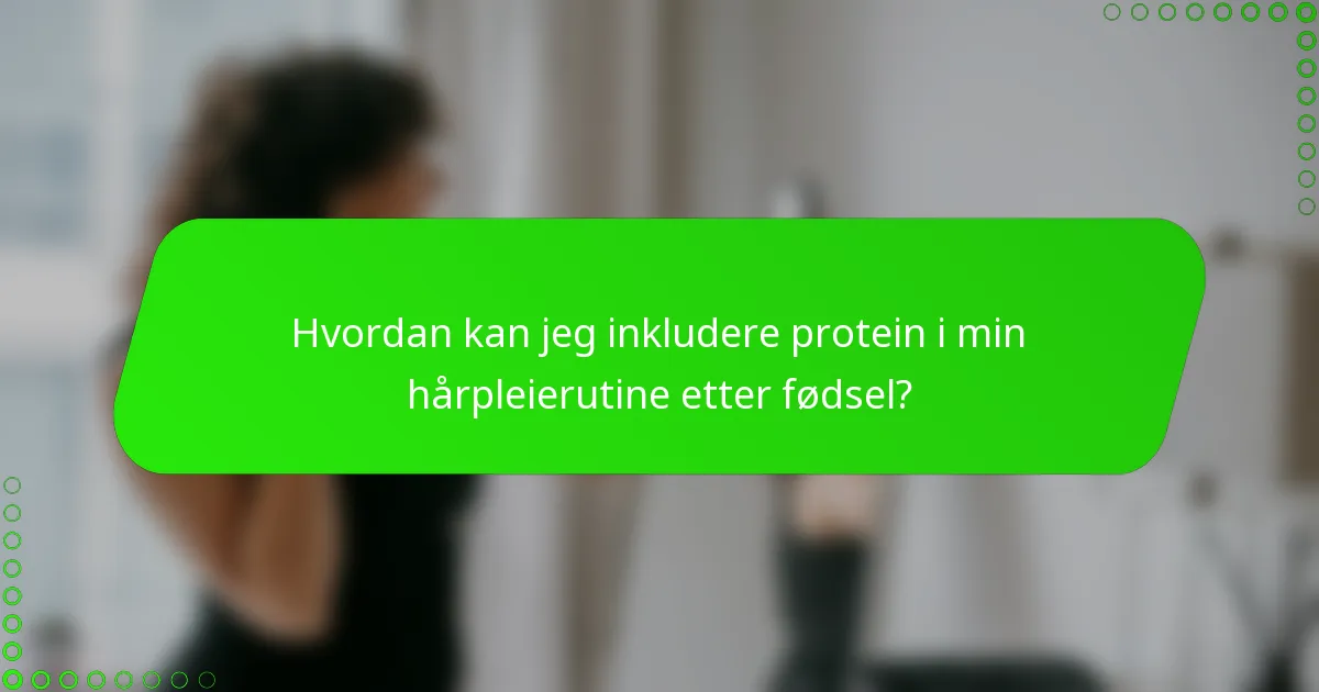 Hvordan kan jeg inkludere protein i min hårpleierutine etter fødsel?