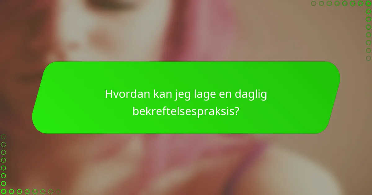 Hvordan kan jeg lage en daglig bekreftelsespraksis?