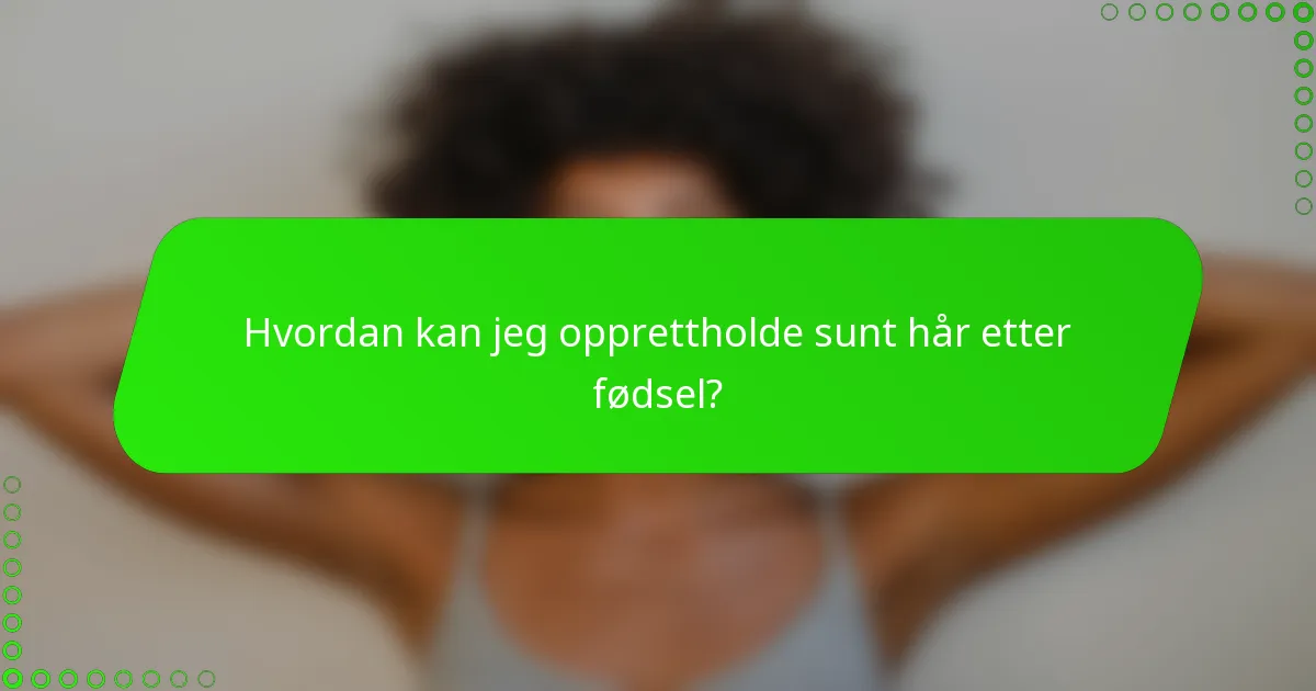 Hvordan kan jeg opprettholde sunt hår etter fødsel?