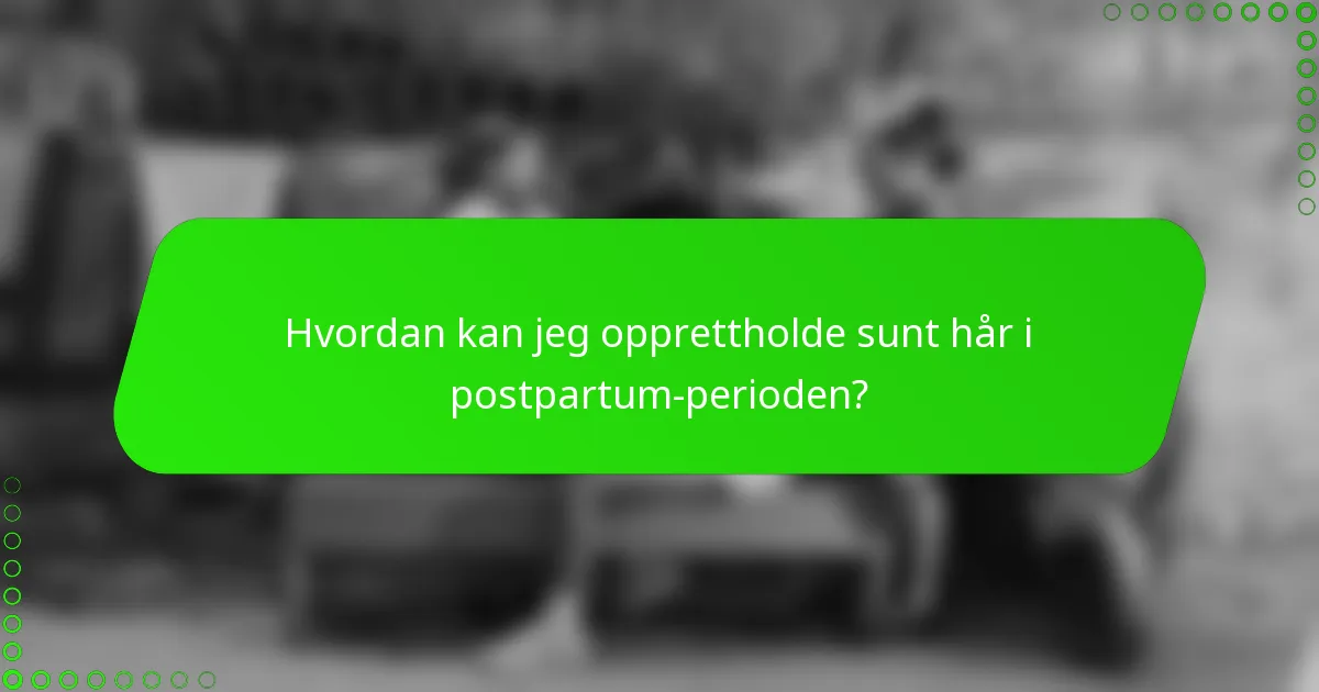 Hvordan kan jeg opprettholde sunt hår i postpartum-perioden?