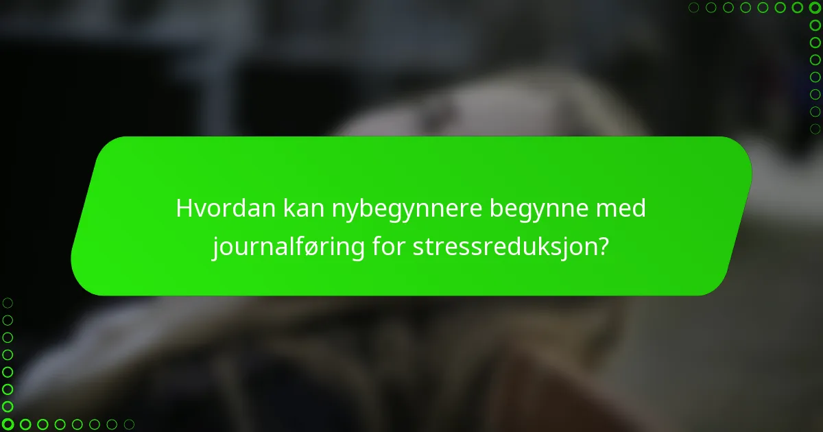 Hvordan kan nybegynnere begynne med journalføring for stressreduksjon?