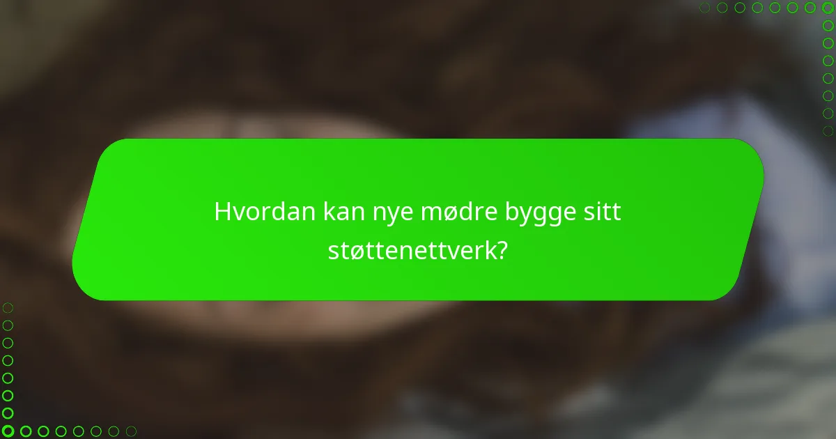 Hvordan kan nye mødre bygge sitt støttenettverk?