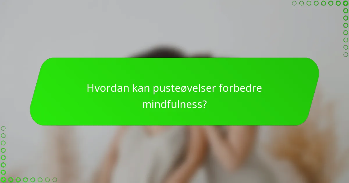 Hvordan kan pusteøvelser forbedre mindfulness?
