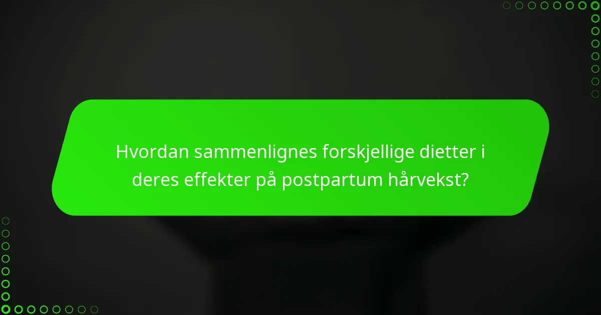 Hvordan sammenlignes forskjellige dietter i deres effekter på postpartum hårvekst?
