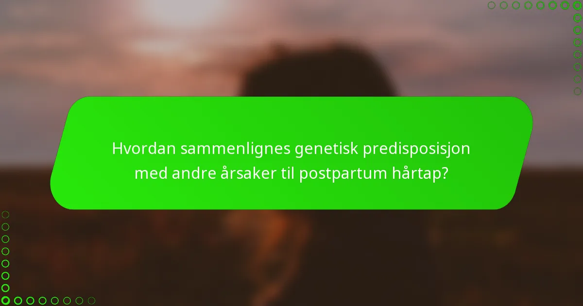 Hvordan sammenlignes genetisk predisposisjon med andre årsaker til postpartum hårtap?