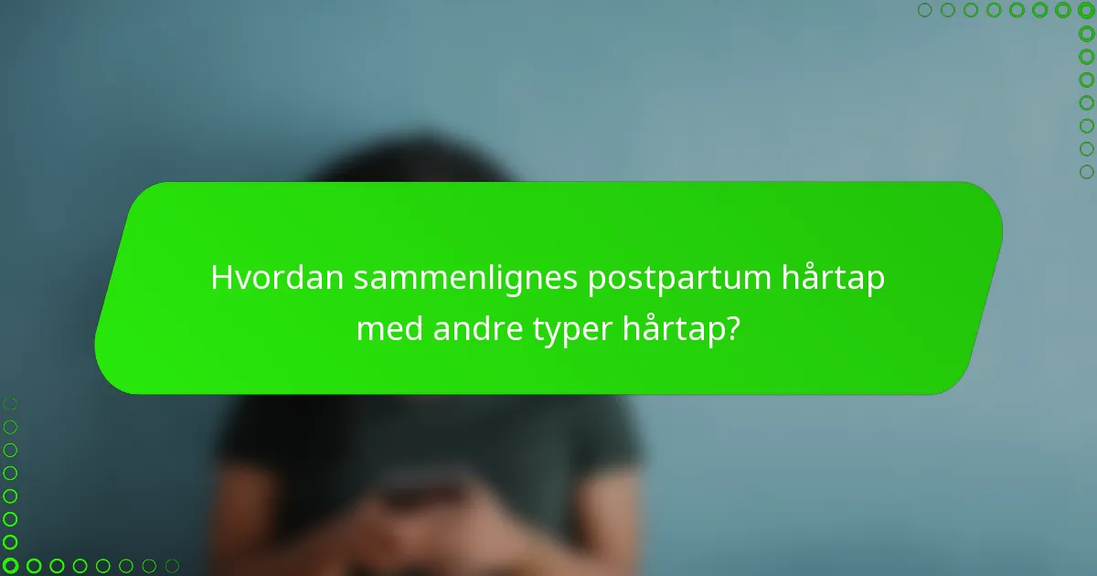 Hvordan sammenlignes postpartum hårtap med andre typer hårtap?